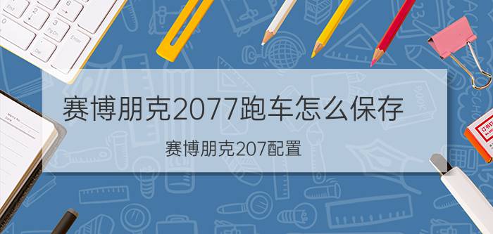 赛博朋克2077跑车怎么保存 赛博朋克207配置？